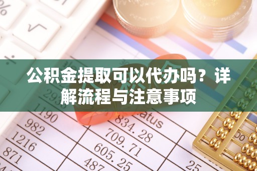 嘉陵公积金提取可以代办吗？详解流程与注意事项