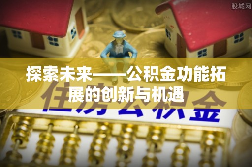 嘉陵探索未来——公积金功能拓展的创新与机遇