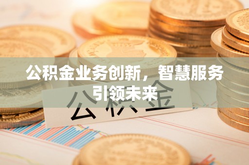 嘉陵公积金业务创新，智慧服务引领未来