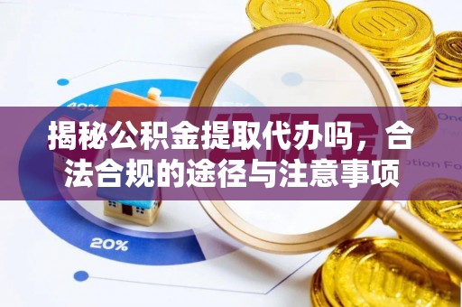 嘉陵揭秘公积金提取代办吗，合法合规的途径与注意事项
