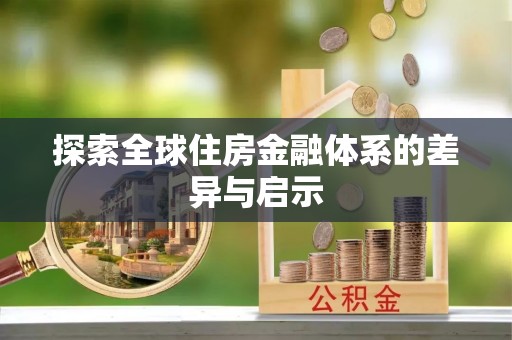 嘉陵探索全球住房金融体系的差异与启示