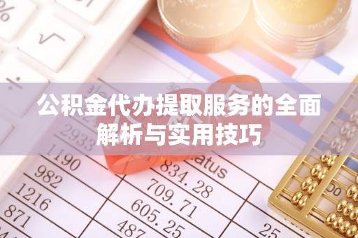 嘉陵公积金代办提取服务的全面解析与实用技巧