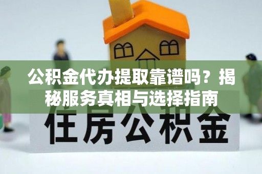嘉陵公积金代办提取靠谱吗？揭秘服务真相与选择指南
