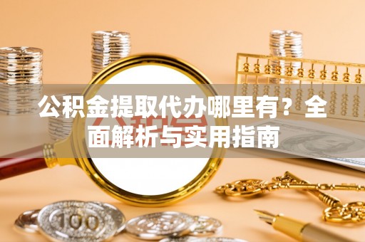 嘉陵公积金提取代办哪里有？全面解析与实用指南