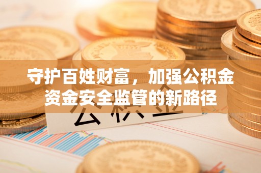 嘉陵守护百姓财富，加强公积金资金安全监管的新路径