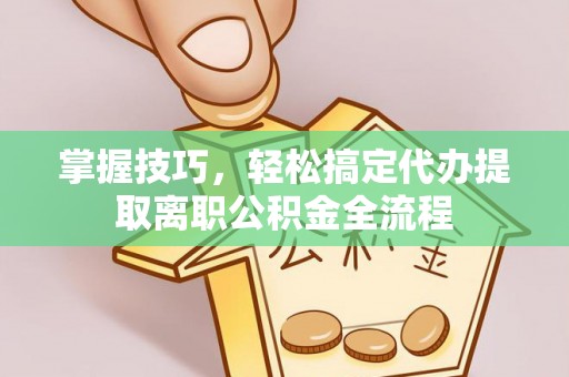 嘉陵掌握技巧，轻松搞定代办提取离职公积金全流程