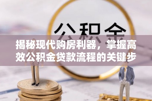 嘉陵揭秘现代购房利器，掌握高效公积金贷款流程的关键步骤