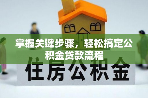 嘉陵掌握关键步骤，轻松搞定公积金贷款流程