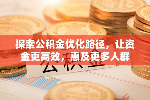 嘉陵探索公积金优化路径，让资金更高效，惠及更多人群