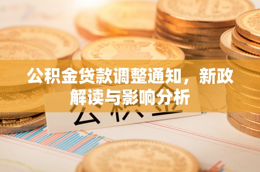 嘉陵公积金贷款调整通知，新政解读与影响分析