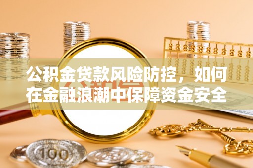 嘉陵公积金贷款风险防控，如何在金融浪潮中保障资金安全