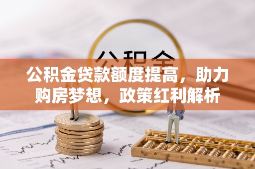 嘉陵公积金贷款额度提高，助力购房梦想，政策红利解析