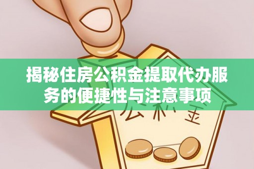 嘉陵揭秘住房公积金提取代办服务的便捷性与注意事项