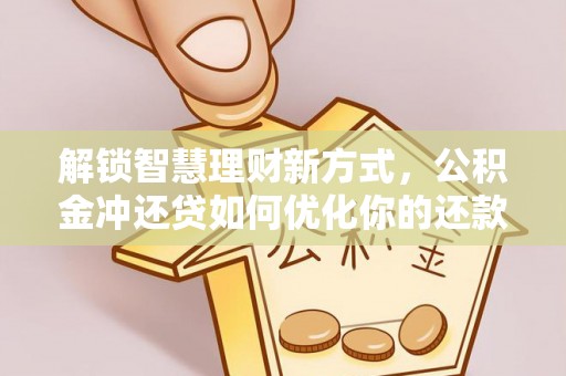 嘉陵解锁智慧理财新方式，公积金冲还贷如何优化你的还款计划