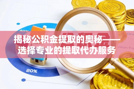 嘉陵揭秘公积金提取的奥秘——选择专业的提取代办服务