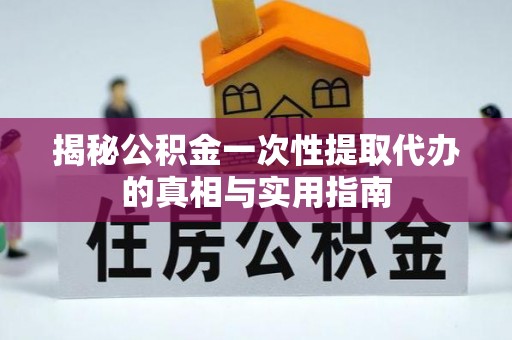 嘉陵揭秘公积金一次性提取代办的真相与实用指南