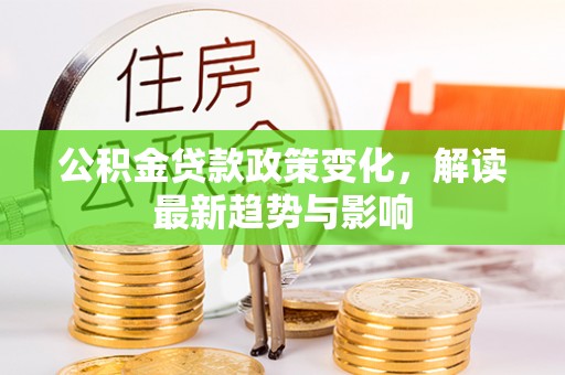 嘉陵公积金贷款政策变化，解读最新趋势与影响