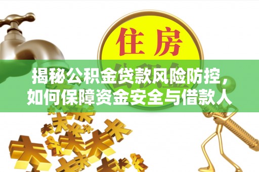 嘉陵揭秘公积金贷款风险防控，如何保障资金安全与借款人权益