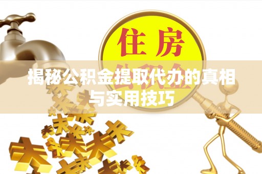 嘉陵揭秘公积金提取代办的真相与实用技巧