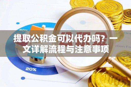 嘉陵提取公积金可以代办吗？一文详解流程与注意事项