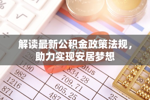 嘉陵解读最新公积金政策法规，助力实现安居梦想