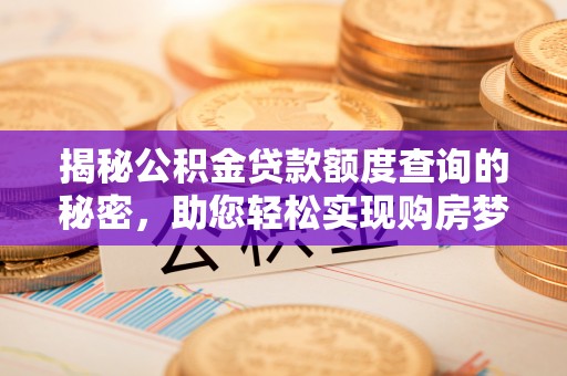 嘉陵揭秘公积金贷款额度查询的秘密，助您轻松实现购房梦想