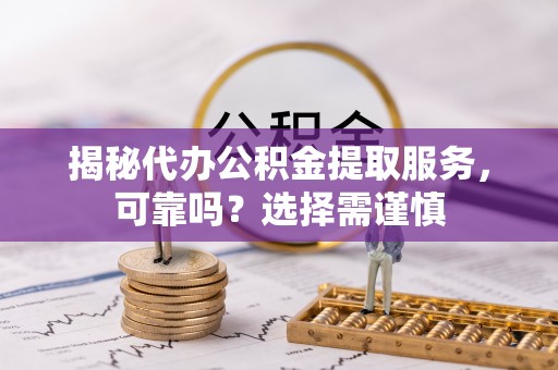 嘉陵揭秘代办公积金提取服务，可靠吗？选择需谨慎