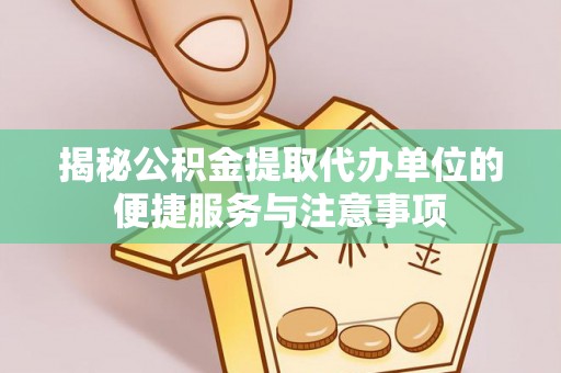 嘉陵揭秘公积金提取代办单位的便捷服务与注意事项