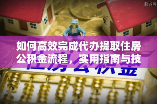 嘉陵如何高效完成代办提取住房公积金流程，实用指南与技巧