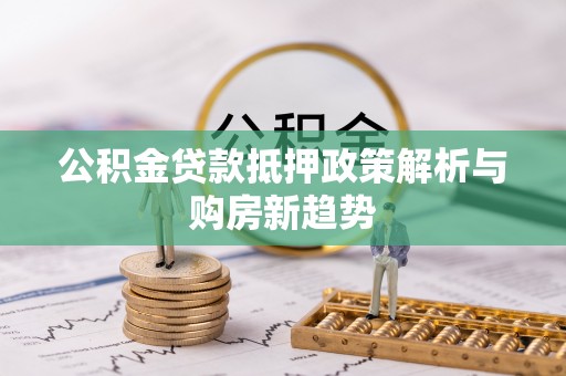 嘉陵公积金贷款抵押政策解析与购房新趋势