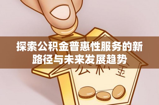 嘉陵探索公积金普惠性服务的新路径与未来发展趋势