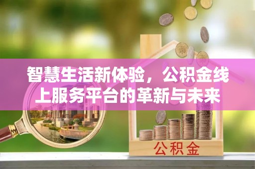 嘉陵智慧生活新体验，公积金线上服务平台的革新与未来