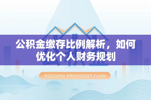 嘉陵公积金缴存比例解析，如何优化个人财务规划