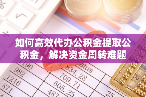 嘉陵如何高效代办公积金提取公积金，解决资金周转难题