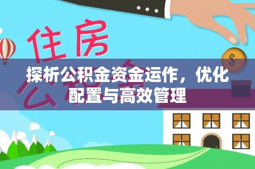 嘉陵探析公积金资金运作，优化配置与高效管理