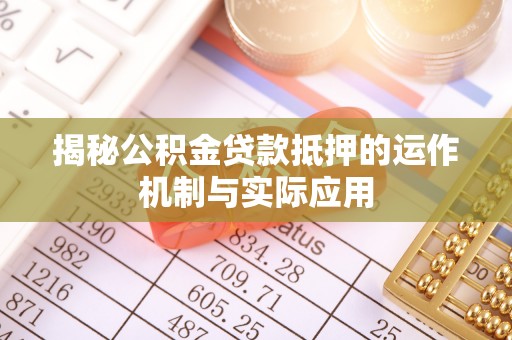嘉陵揭秘公积金贷款抵押的运作机制与实际应用