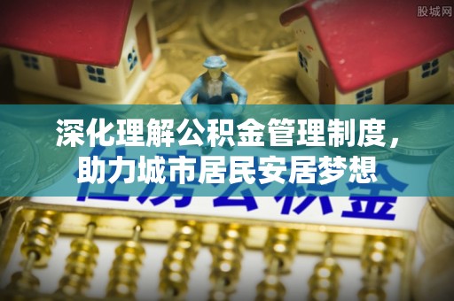 嘉陵深化理解公积金管理制度，助力城市居民安居梦想