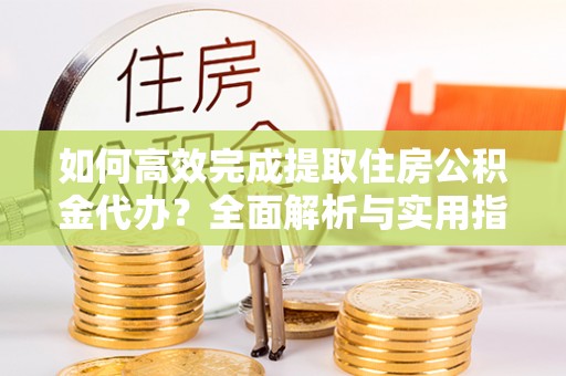 嘉陵如何高效完成提取住房公积金代办？全面解析与实用指南