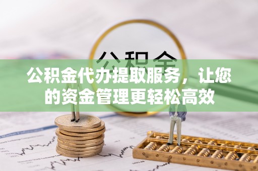 嘉陵公积金代办提取服务，让您的资金管理更轻松高效