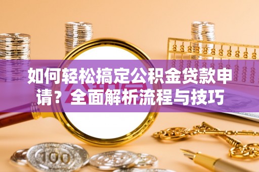 嘉陵如何轻松搞定公积金贷款申请？全面解析流程与技巧