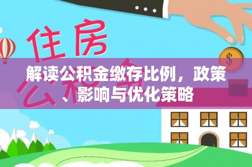 嘉陵解读公积金缴存比例，政策、影响与优化策略