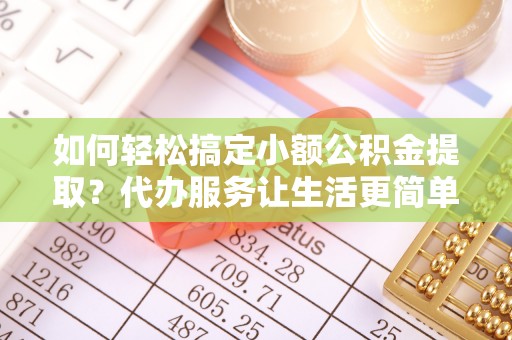 嘉陵如何轻松搞定小额公积金提取？代办服务让生活更简单