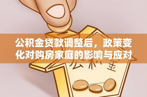 嘉陵公积金贷款调整后，政策变化对购房家庭的影响与应对策略