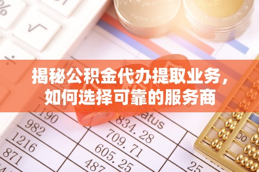 嘉陵揭秘公积金代办提取业务，如何选择可靠的服务商