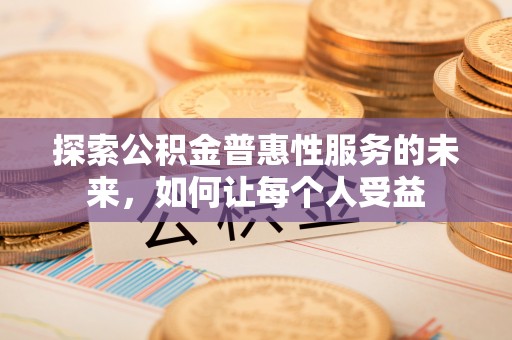 嘉陵探索公积金普惠性服务的未来，如何让每个人受益