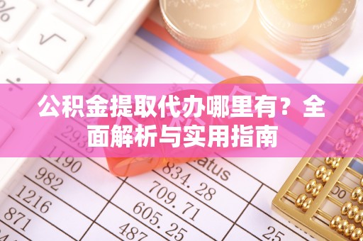 嘉陵公积金提取代办哪里有？全面解析与实用指南