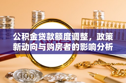 嘉陵公积金贷款额度调整，政策新动向与购房者的影响分析