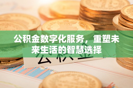 嘉陵公积金数字化服务，重塑未来生活的智慧选择