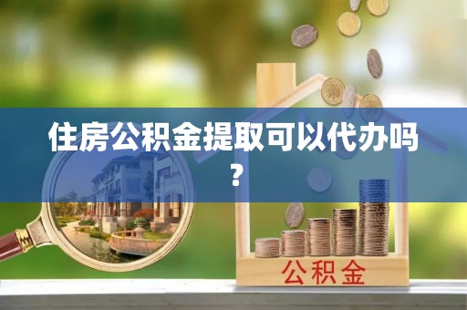 嘉陵住房公积金提取可以代办吗？