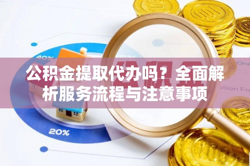 嘉陵公积金提取代办吗？全面解析服务流程与注意事项
